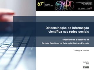 Solange A. Santana
São Carlos
2015
Disseminação da informação
científica nas redes sociais
experiências e desafios da
Revista Brasileira de Educação Física e Esporte
 