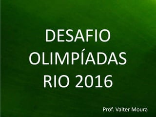 DESAFIO OLIMPÍADAS  RIO 2016 Prof. Valter Moura 