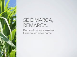 SE É MARCA,
REMARCA.
Recriando nossos anseios.
Criando um novo nome.
 
