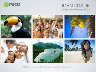 IDENTIDADE
                                                 Os sentidos da marca RECO.




RECO é a natureza do Brasil, porque somos felizes naturalmente.
 