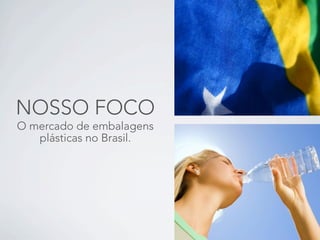NOSSO FOCO
O mercado de embalagens
   plásticas no Brasil.
 