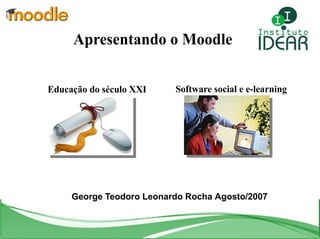 Apresentando o Moodle Educação do século XXI   Software social e e-learning   George Teodoro   Leonardo Rocha   Agosto/2007   