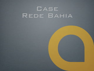 Case
Rede Bahia
 