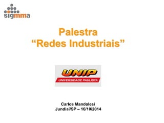Palestra 
“Redes Industriais” 
Carlos Mandolesi Jundiaí/SP – 16/10/2014  