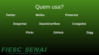 Quem usa?
Twitter Weibo Pinterest
Snapchat StackOverflow Craigslist
Flickr GitHub Digg
 
