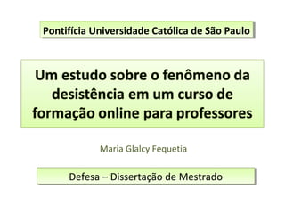 Maria Glalcy Fequetia
Defesa – Dissertação de MestradoDefesa – Dissertação de Mestrado
Pontifícia Universidade Católica de São PauloPontifícia Universidade Católica de São Paulo
 