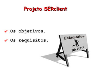 Projeto SERclient



✔ Os objetivos.
✔ Os requisitos.
 