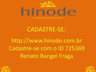 CADASTRE-SE:
http://www.hinode.com.br
Cadastre-se com o ID 725369
Renato Rangel Fraga
 