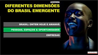 AGENDA
DIFERENTES DIMENSÕES
DO BRASIL EMERGENTE
BRASIL: ONTEM HOJE E AMANHÃ
PESSOAS, ESPAÇOS & OPORTUNIDADES
EMPRESAS
 