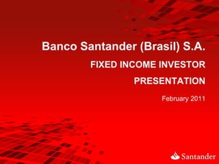 Banco Santander (Brasil) S.A.
        FIXED INCOME INVESTOR
                PRESENTATION
                     February 2011
 