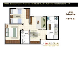 TIPO 01 – Canto sem Terraço Descoberto – Final 01, 02, 08, e 09 – Pavimentos: 1º, 3º, 5º, 7º, 9º, 11º e 13º




                                                                                                       Área
                                                                                                    Privativa:

                                                                                                     42,73 m²
 