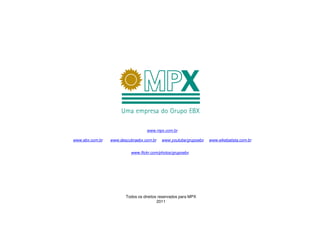 www.mpx.com.br

www.ebx.com.br   www.descubraebx.com.br   www.youtube/grupoebx   www.eikebatista.com.br


                          www.flickr.com/photos/grupoebx




                        Todos os direitos reservados para MPX
                                         2011
 