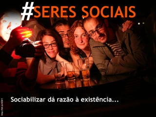 #SERES SOCIAISSociabilizar dá razão à existência...http://bit.ly/4CBrY
