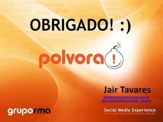 OBRIGADO! :)Jair Tavaresjair@polvoracomunicacao.com.brhttp://meadiciona.com/jair_tavares