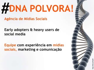 #DNA POLVORA!Agência de Mídias SociaisEarly adopters & heavy users de social mediaEquipe com experiência em mídias sociais, marketing e comunicaçãohttp://bit.ly/rOuU9