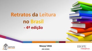 Retratos da Leitura
no Brasil
- 4ª edição
Março/ 2016
JOB 15/0203
 