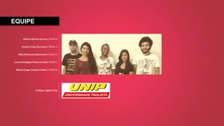 EQUIPE
Altieres Moreira Servulo C35696-4
Evandro César dos Santos C389AC-2
Kátia Roberta do Nascimento C326CD-3
Larissa Rodrigues Pereira da Silva C385JH-3
Michel Chagas Cardoso de Melo C32EFD-6
Professor Egídio Toda
 