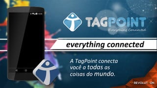 A	TagPoint	conecta	
você	a	todas	as	
coisas	do	mundo.	
everything	connected	
 
