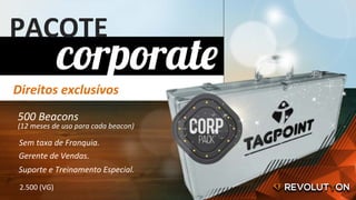 Direitos	exclusívos	
PACOTE	
Sem	taxa	de	Franquia.	
500	Beacons	
(12	meses	de	uso	para	cada	beacon)	
2.500	(VG)	
Gerente	de	Vendas.	
Suporte	e	Treinamento	Especial.	
 