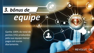 Ganhe	100%	do	total	de	
pontos	(VG)	produzidos	
pela	sua	equipe	menor	
pagos	em	euros	
diariamente.	
equipe	
3.	bônus	de	
 