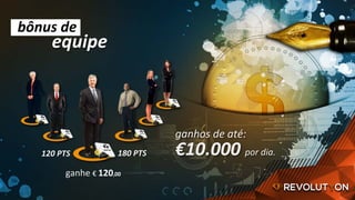ganhos	de	até:	
€10.000	por	dia.	120	PTS	
ganhe	€	120,00		
180	PTS	
bônus	de	
equipe	
 
