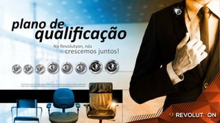 Os	prêmios	descritos	nesta	apresentação	dependem	do	seu	próprio	esforço,	dedicação	
e	da	correta	uclização	das	estratégias	e	treinamentos	disponibilizados	pela	Revolutyon.	
Na	Revolutyon,	nós	
							crescemos	juntos!	
plano	de	
qualiﬁcação	
 