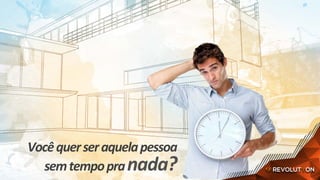 Você	quer	ser	aquela	pessoa	
sem	tempo	pra	nada?	
 