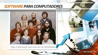 Hoje	a	MicrosoA	vale	mais	de	U$	349	Bilhões	
SOFTWARE	PARA	COMPUTADORES	
 