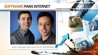 Hoje	o	Google	vale	mais	de	U$	500	Bilhões	
SOFTWARE	PARA	INTERNET	
 