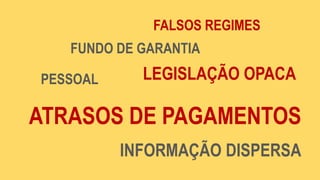 FUNDO DE GARANTIA
LEGISLAÇÃO OPACA
ATRASOS DE PAGAMENTOS
INFORMAÇÃO DISPERSA
PESSOAL
FALSOS REGIMES
 
