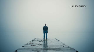 … é solitário.
 