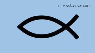 I - MISSÃO E VALORES
 