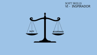 VI - INSPIRADOR
SOFT SKILLS
DUTY ACCEPTANCE
 