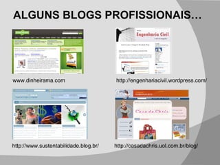 ALGUNS BLOGS PROFISSIONAIS… www.dinheirama.com http://engenhariacivil.wordpress.com/ http://casadachris.uol.com.br/blog/ http://www.sustentabilidade.blog.br/ 