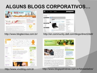 ALGUNS BLOGS CORPORATIVOS… http://www.blogtecnisa.com.br/ http://www.vivoblog.com.br http://www.blogspetrobras.com.br/fatosedados/ http://en.community.dell.com/blogs/direct2dell/ 