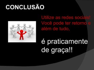 CONCLUSÃO Utilize as redes sociais!  Você pode ter retorno e além de tudo, é praticamente de graça!! 