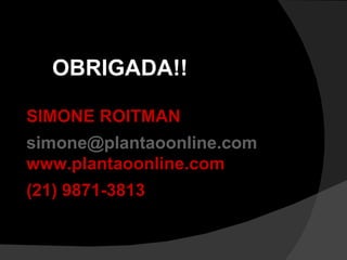 OBRIGADA!! SIMONE ROITMAN [email_address] www.plantaoonline.com (21) 9871-3813 
