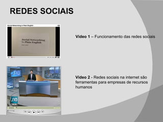 REDES SOCIAIS Video 2  -  Redes sociais na internet são ferramentas para empresas de recursos humanos Video 1  – Funcionamento das redes sociais 