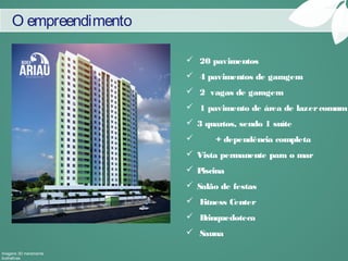  20 pavimentos
 4 pavimentos de garagem
 2 vagas de garagem
 1 pavimento de área de lazercomum
 3 quartos, sendo 1 suíte
 + dependência completa
 Vista permanente para o mar
 Piscina
 Salão de festas
 Fitness Center
 Brinquedoteca
 Sauna
Imagens 3D meramente
ilustrativas
O empreendimento
 