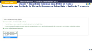 Oficina LGPD
Relatório de Impacto à Proteção de Dados Pessoais - RIPD
Etapa: 7. Identificar medidas para tratar os riscos
59
Ferramenta para Avaliação de Riscos de Segurança e Privacidade – Avaliação Tratamento
 