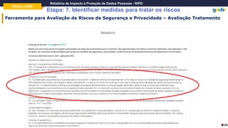 Oficina LGPD
Relatório de Impacto à Proteção de Dados Pessoais - RIPD
Etapa: 7. Identificar medidas para tratar os riscos
63
Ferramenta para Avaliação de Riscos de Segurança e Privacidade – Avaliação Tratamento
 