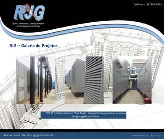 RJG – Galeria de Projetos
Acesse nosso site: http://rjg-inst.com.br
CTO 121 – Fotos ilustram “Pipe Rack”, disposição dos geradores e tanque
de água gelada ao fundo
Telefone :(11) 2309- 0173
 