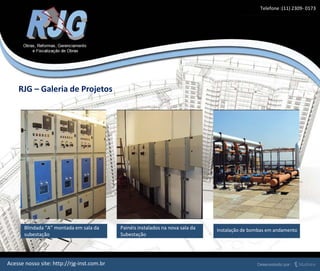 Blindada “A” montada em sala da
subestação
Painéis instalados na nova sala da
Subestação
Instalação de bombas em andamento
RJG – Galeria de Projetos
Acesse nosso site: http://rjg-inst.com.br
Telefone :(11) 2309- 0173
 