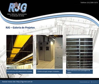 Infra estrutura de cabeamento instalada
RJG – Galeria de Projetos
Acesse nosso site: http://rjg-inst.com.br
Cilindros de gás Inergen instalados.
Infra estrutura com passagem de
cabos
Telefone :(11) 2309- 0173
 