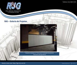 RJG – Galeria de Projetos
Acesse nosso site: http://rjg-inst.com.br
Divisória instalada no Térreo para instalação de painel de
disjuntores dos geradores
Telefone :(11) 2309- 0173
 