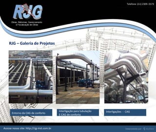Entorno da CAG de conforto
Interligação para tubulação
E CAG de conforto
RJG – Galeria de Projetos
Acesse nosso site: http://rjg-inst.com.br
Interligações - CAG
Telefone :(11) 2309- 0173
 