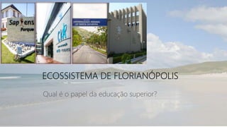 ECOSSISTEMA DE FLORIANÓPOLIS
Qual é o papel da educação superior?
 