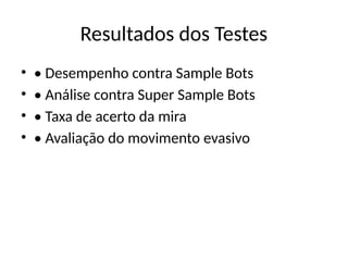 Resultados dos Testes
• • Desempenho contra Sample Bots
• • Análise contra Super Sample Bots
• • Taxa de acerto da mira
• • Avaliação do movimento evasivo
 