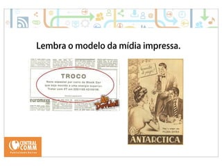 Lembra o modelo da mídia impressa. 
 