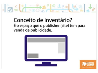 Conceito de Inventário? 
É o espaço que o publisher (site) tem para 
venda de publicidade. 
 